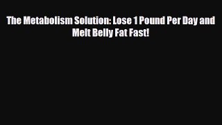 Download The Metabolism Solution: Lose 1 Pound Per Day and Melt Belly Fat Fast! PDF Full Ebook