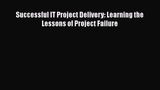 READ book  Successful IT Project Delivery: Learning the Lessons of Project Failure  Full Ebook