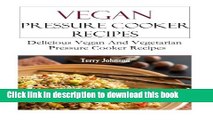 Read Vegan Pressure Cooker Recipes: Delicious Vegan And Vegetarian Pressure Cooker Recipes