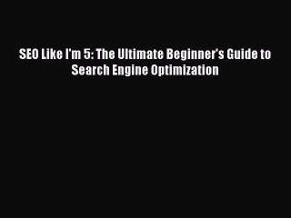 READ book  SEO Like I'm 5: The Ultimate Beginner's Guide to Search Engine Optimization  Full