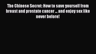 Read The Chinese Secret: How to save yourself from breast and prostate cancer ... and enjoy