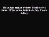 READ book  Market Your  Health & Wellness Small Business Online:  20 Tips for Seo Social Media
