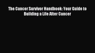 Download The Cancer Survivor Handbook: Your Guide to Building a Life After Cancer Ebook Free