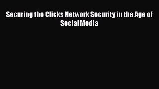 READ book  Securing the Clicks Network Security in the Age of Social Media  Full E-Book