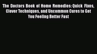 Read The Doctors Book of Home Remedies: Quick Fixes Clever Techniques and Uncommon Cures to