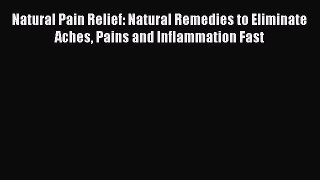 Read Natural Pain Relief: Natural Remedies to Eliminate Aches Pains and Inflammation Fast Ebook