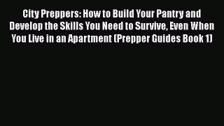 Read City Preppers: How to Build Your Pantry and Develop the Skills You Need to Survive Even