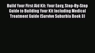Read Build Your First Aid Kit: Your Easy Step-By-Step Guide to Building Your Kit Including