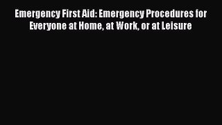 Read Emergency First Aid: Emergency Procedures for Everyone at Home at Work or at Leisure Ebook