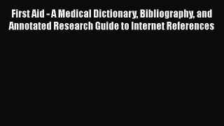 Read First Aid - A Medical Dictionary Bibliography and Annotated Research Guide to Internet