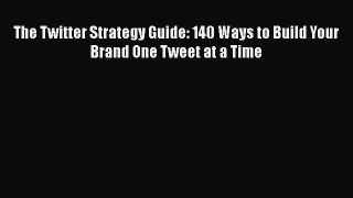 READ book  The Twitter Strategy Guide: 140 Ways to Build Your Brand One Tweet at a Time  Full