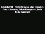 READ book  How to Get 100  Twitter Followers a Day - Every Day: (Twitter Marketing Twitter