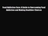 Read Food Addiction Cure: A Guide to Overcoming Food Addiction and Making Healthier Choices