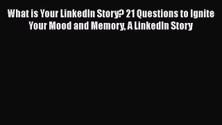 READ book  What is Your LinkedIn Story? 21 Questions to Ignite Your Mood and Memory A LinkedIn