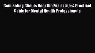 Read Counseling Clients Near the End of Life: A Practical Guide for Mental Health Professionals