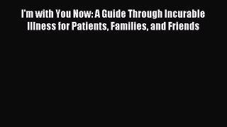 Read I'm with You Now: A Guide Through Incurable Illness for Patients Families and Friends