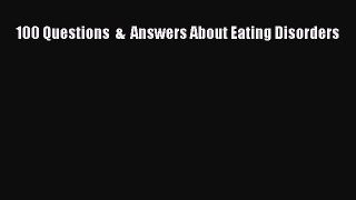 Read 100 Questions  &  Answers About Eating Disorders Ebook Free