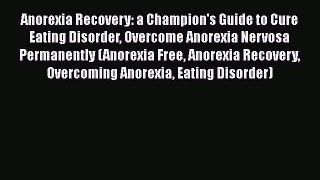 Read Anorexia Recovery: a Champion's Guide to Cure Eating Disorder Overcome Anorexia Nervosa