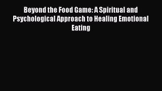 Read Beyond the Food Game: A Spiritual and Psychological Approach to Healing Emotional Eating
