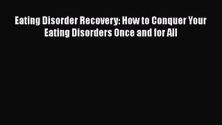 Read Eating Disorder Recovery: How to Conquer Your Eating Disorders Once and for All Ebook