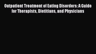 Read Outpatient Treatment of Eating Disorders: A Guide for Therapists Dietitians and Physicians