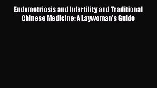 Read Endometriosis and Infertility and Traditional Chinese Medicine: A Laywoman's Guide Ebook