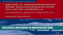 Read Belize s Independence and Decolonization in Latin America: Guatemala, Britain, and the UN