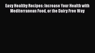 Read Easy Healthy Recipes: Increase Your Health with Mediterranean Food or the Dairy Free Way