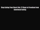 Read Stop Eating Your Heart Out: 21 Days to Freedom from Emotional Eating Ebook Free