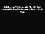 Read But I Deserve This Chocolate!: The Fifty Most Common Diet-Derailing Excuses and How to