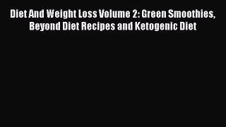 Read Diet And Weight Loss Volume 2: Green Smoothies Beyond Diet Recipes and Ketogenic Diet