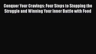 Read Conquer Your Cravings: Four Steps to Stopping the Struggle and Winning Your Inner Battle