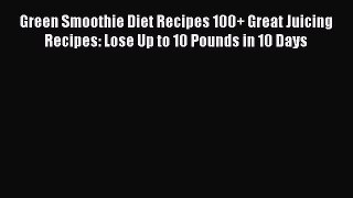 Download Green Smoothie Diet Recipes 100+ Great Juicing Recipes: Lose Up to 10 Pounds in 10