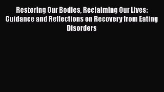 Read Restoring Our Bodies Reclaiming Our Lives: Guidance and Reflections on Recovery from Eating