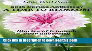 Read 2016 Spring Anthology by Little CAB Press A TIME TO BLOSSOM: Stories of triumph  over