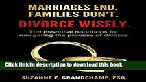 Read Marriages End. Families Don t. Divorce Wisely.: The essential handbook for navigating the