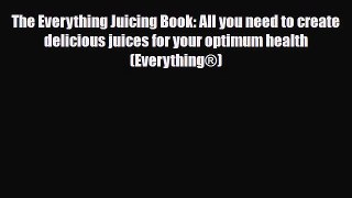 Read The Everything Juicing Book: All you need to create delicious juices for your optimum