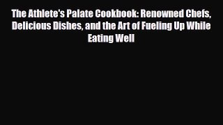 Read The Athlete's Palate Cookbook: Renowned Chefs Delicious Dishes and the Art of Fueling