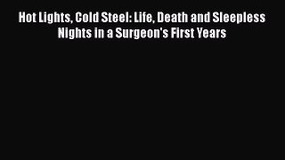 complete Hot Lights Cold Steel: Life Death and Sleepless Nights in a Surgeon's First Years