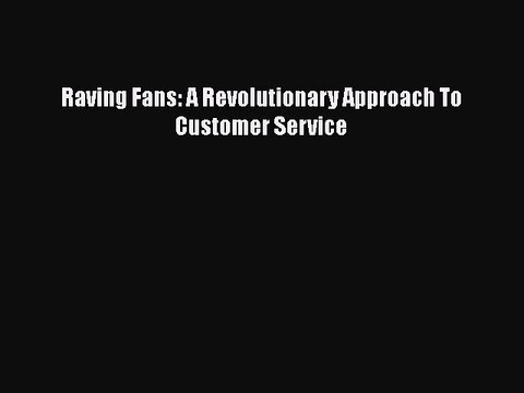 READ book Raving Fans: A Revolutionary Approach To Customer Service Full E-Book