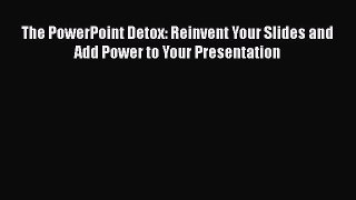 READ book  The PowerPoint Detox: Reinvent Your Slides and Add Power to Your Presentation