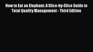 READ book  How to Eat an Elephant: A Slice-by-Slice Guide to Total Quality Management - Third