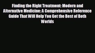 READ book Finding the Right Treatment: Modern and Alternative Medicine: A Comprehensive Reference