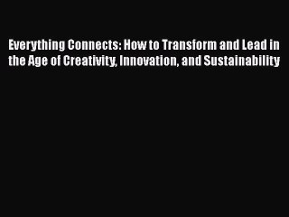 READ book  Everything Connects: How to Transform and Lead in the Age of Creativity Innovation