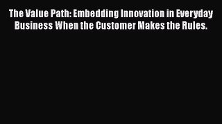 READ book  The Value Path: Embedding Innovation in Everyday Business When the Customer Makes