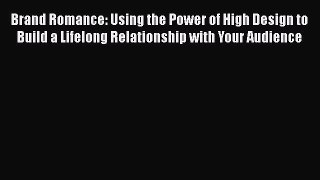 READ book  Brand Romance: Using the Power of High Design to Build a Lifelong Relationship