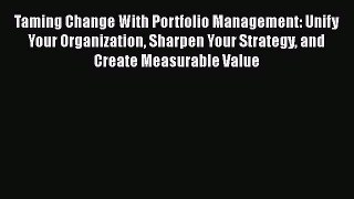 READ book  Taming Change With Portfolio Management: Unify Your Organization Sharpen Your Strategy