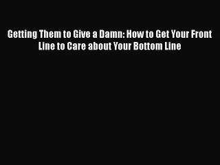 READ book  Getting Them to Give a Damn: How to Get Your Front Line to Care about Your Bottom