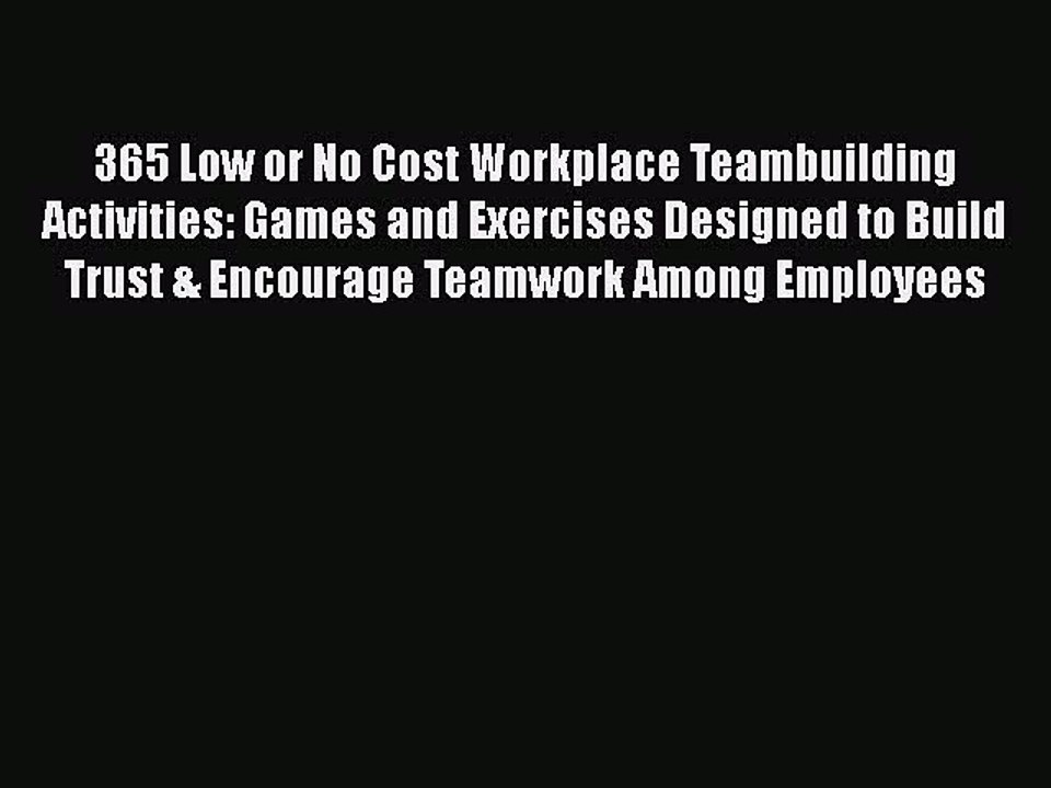 READ book  365 Low or No Cost Workplace Teambuilding Activities: Games and Exercises Designed