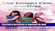 Download Our Invisible Cries in the Dark: Letters to Fathers From The Daughters They ve Forgotten